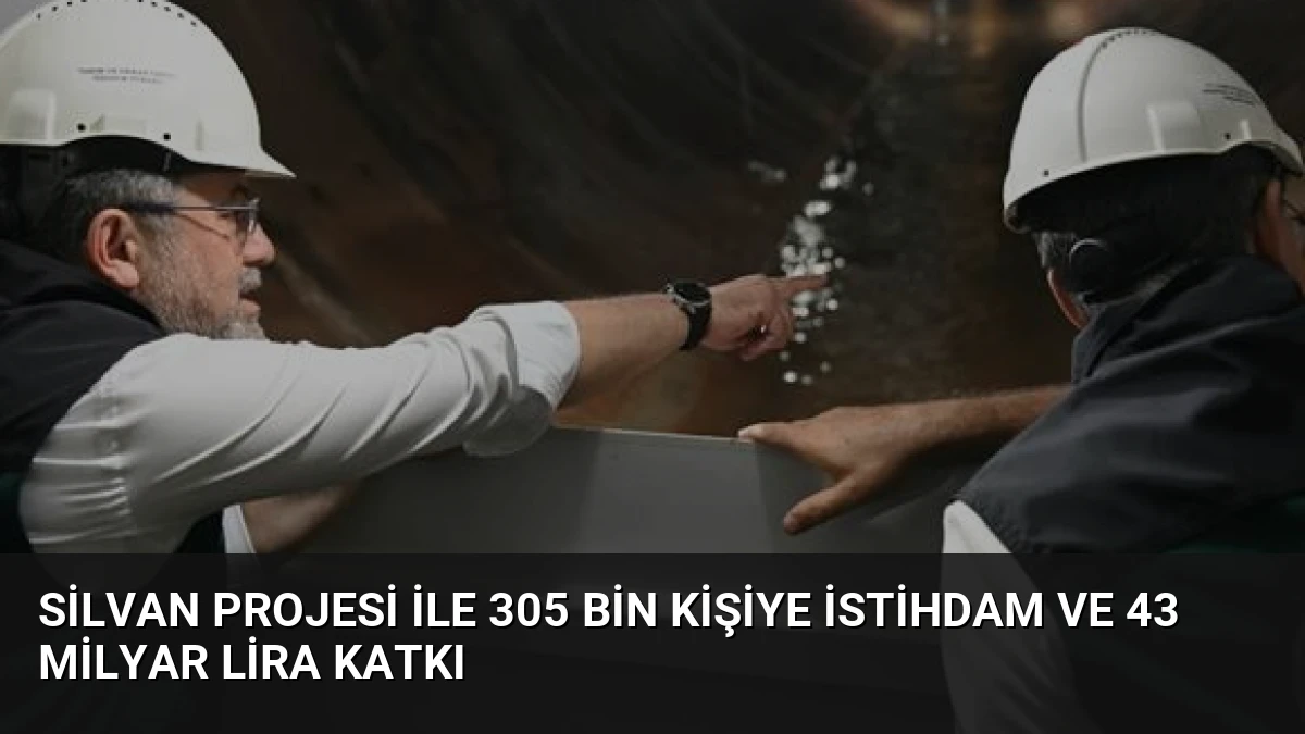 Silvan Projesi ile 305 Bin Kişiye İstihdam ve 43 Milyar Lira Katkı
