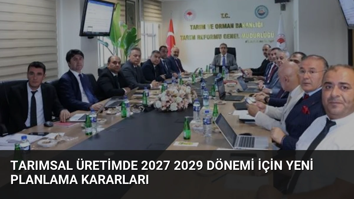 Tarımsal Üretimde 2027 2029 Dönemi İçin Yeni Planlama Kararları