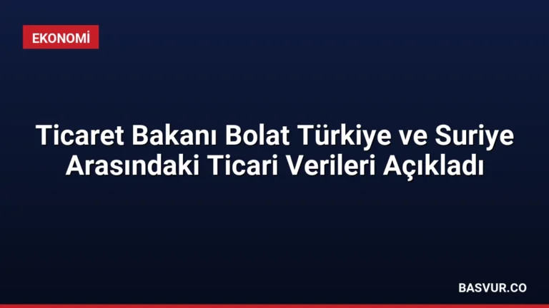Ticaret Bakanı Bolat Türkiye ve Suriye Arasındaki Ticari Verileri Açıkladı