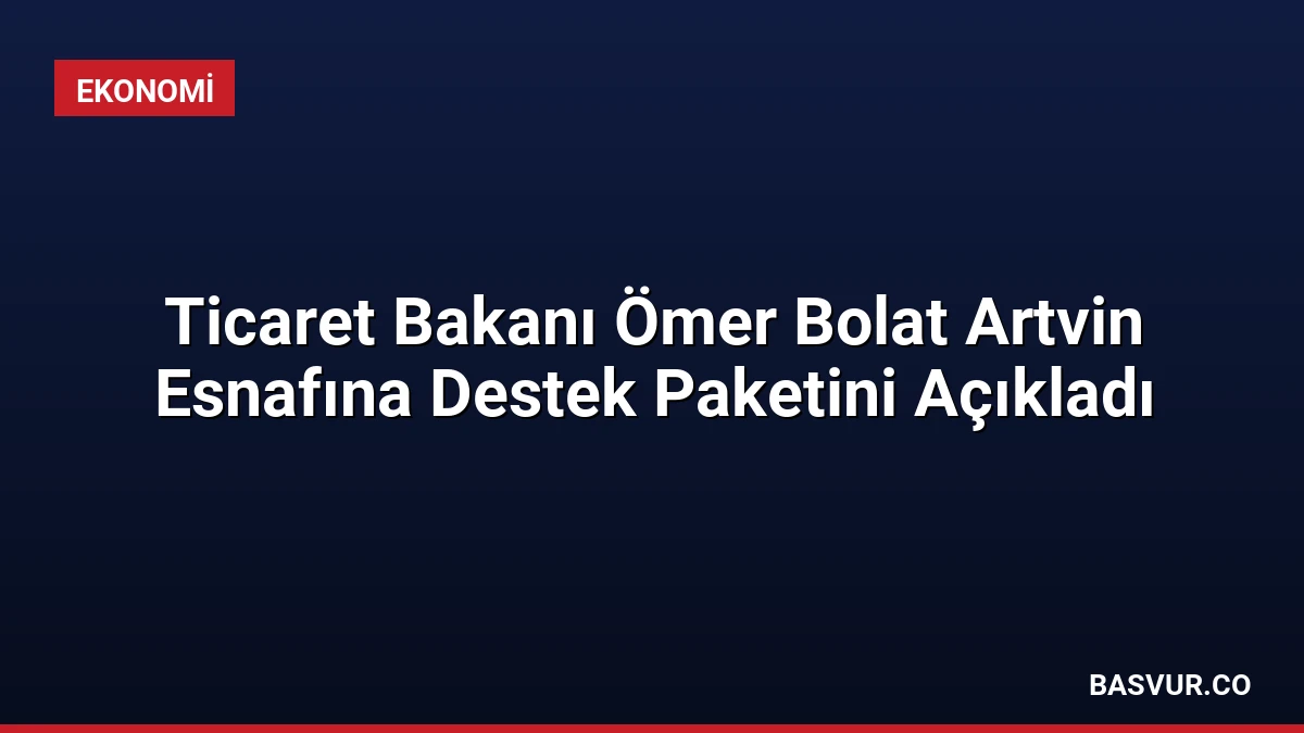 Ticaret Bakanı Ömer Bolat Artvin Esnafına Destek Paketini Açıkladı