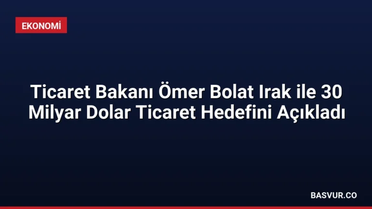 Ticaret Bakanı Ömer Bolat Irak ile 30 Milyar Dolar Ticaret Hedefini Açıkladı