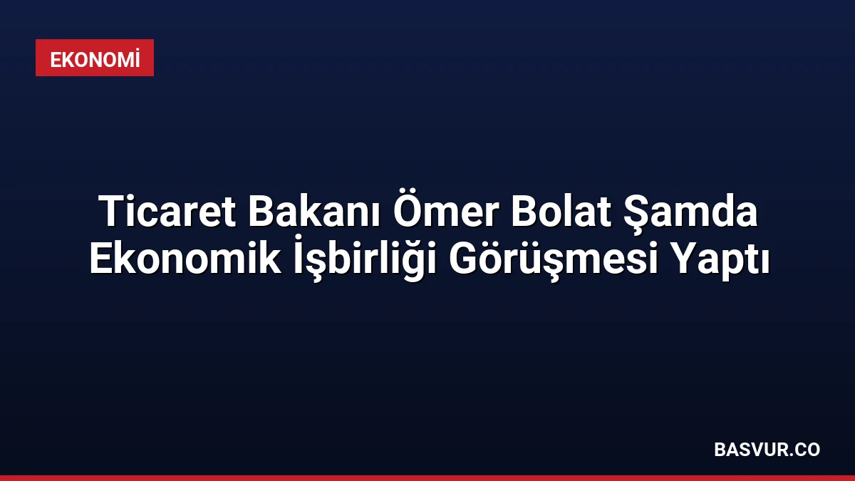 Ticaret Bakanı Ömer Bolat Şamda Ekonomik İşbirliği Görüşmesi Yaptı