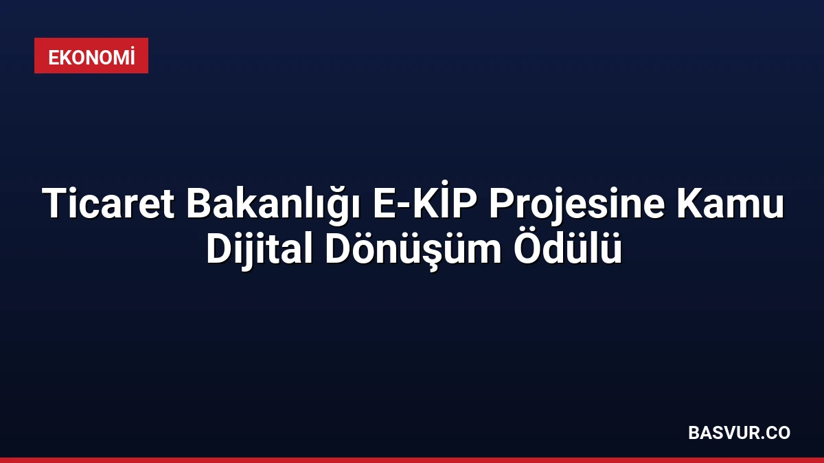 Ticaret Bakanlığı E-KİP Projesine Kamu Dijital Dönüşüm Ödülü