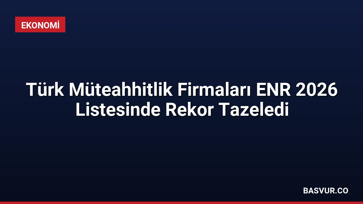 Türk Müteahhitlik Firmaları ENR 2026 Listesinde Rekor Tazeledi