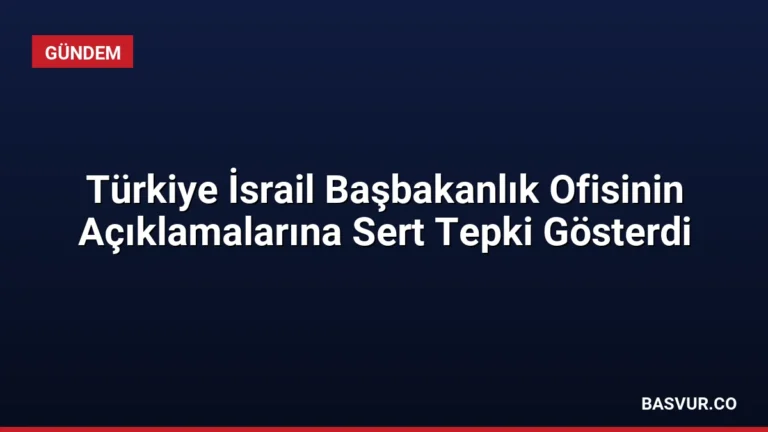 Türkiye İsrail Başbakanlık Ofisinin Açıklamalarına Sert Tepki Gösterdi