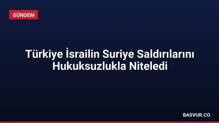 Türkiye İsrailin Suriye Saldırılarını Hukuksuzlukla Niteledi