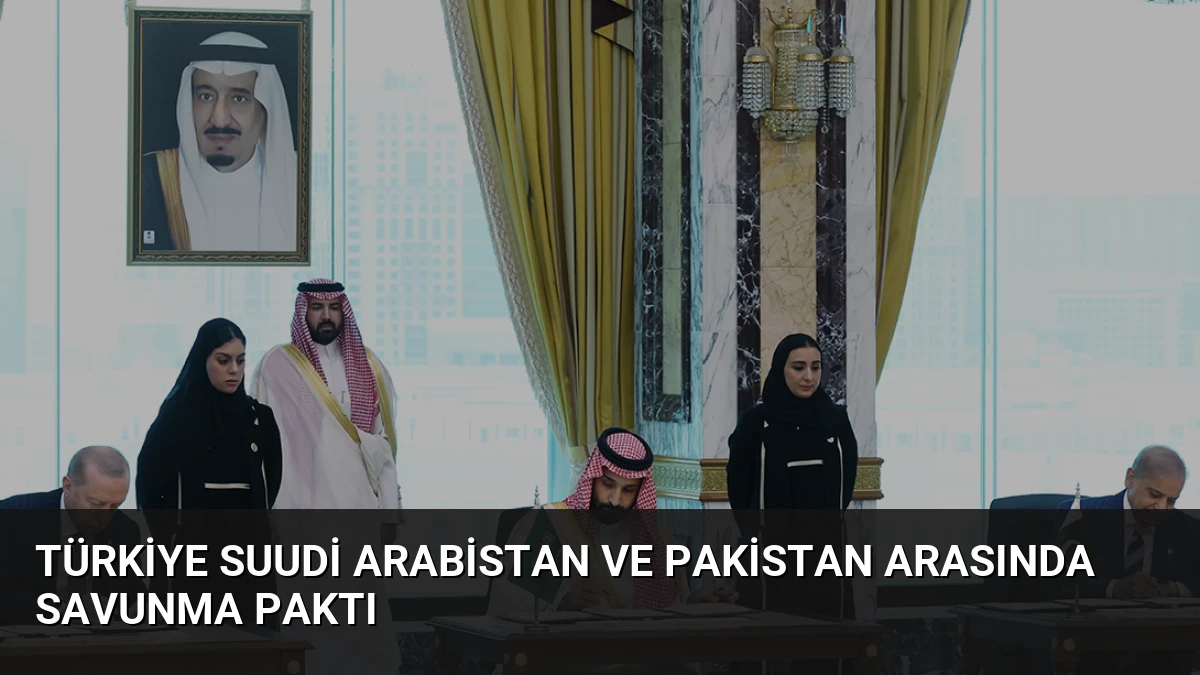 Türkiye Suudi Arabistan ve Pakistan Arasında Savunma Paktı