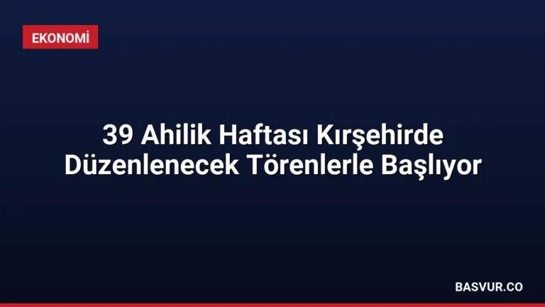 39 Ahilik Haftası Kırşehirde Düzenlenecek Törenlerle Başlıyor