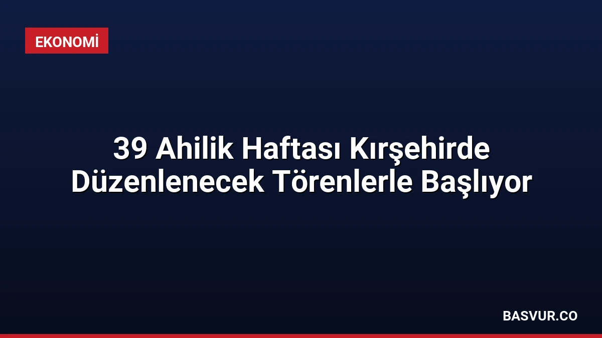 39 Ahilik Haftası Kırşehirde Düzenlenecek Törenlerle Başlıyor