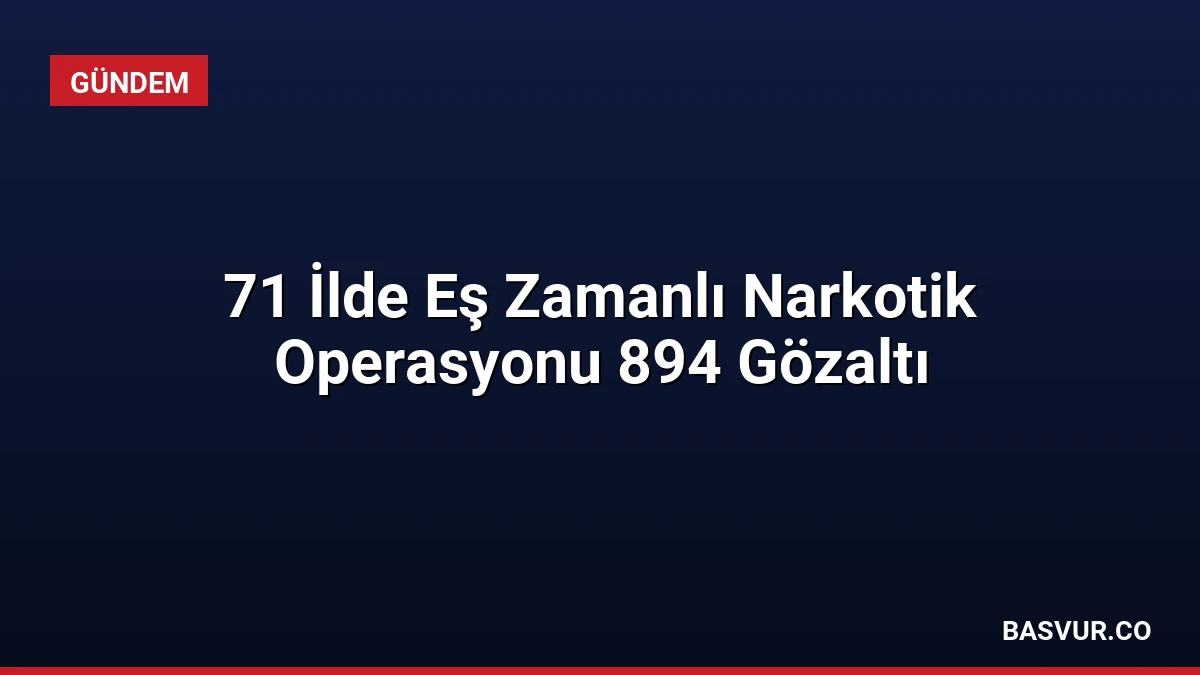 71 İlde Eş Zamanlı Narkotik Operasyonu 894 Gözaltı