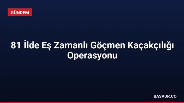 81 İlde Eş Zamanlı Göçmen Kaçakçılığı Operasyonu