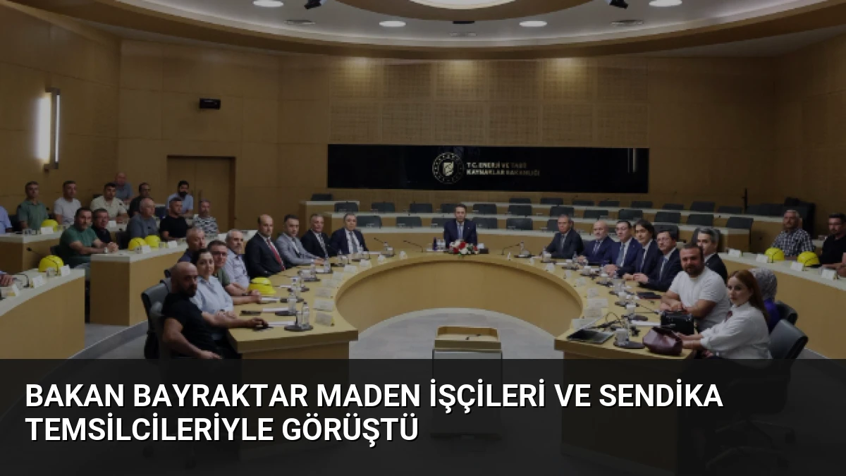 Bakan Bayraktar Maden İşçileri ve Sendika Temsilcileriyle Görüştü