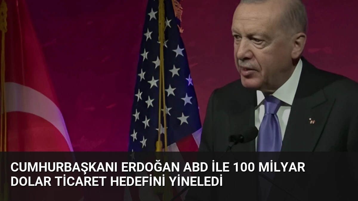 Cumhurbaşkanı Erdoğan ABD ile 100 Milyar Dolar Ticaret Hedefini Yineledi