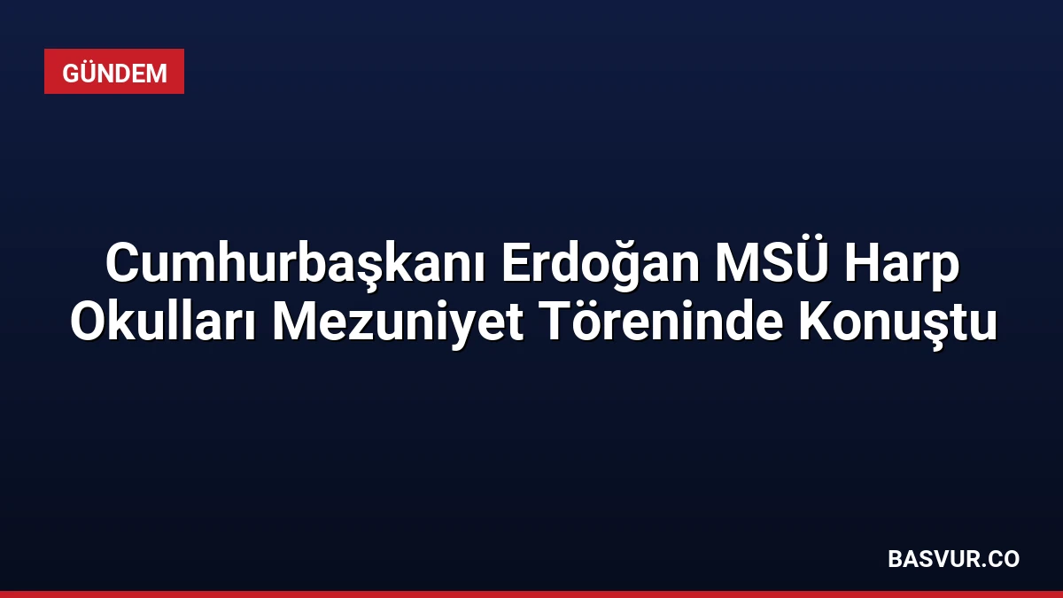Cumhurbaşkanı Erdoğan MSÜ Harp Okulları Mezuniyet Töreninde Konuştu