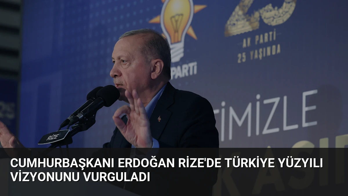 Cumhurbaşkanı Erdoğan Rize’de Türkiye Yüzyılı Vizyonunu Vurguladı