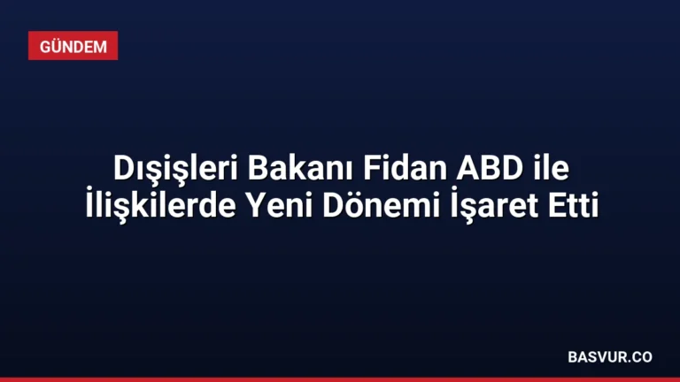 Dışişleri Bakanı Fidan ABD ile İlişkilerde Yeni Dönemi İşaret Etti