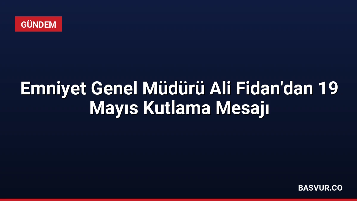 Emniyet Genel Müdürü Ali Fidan’dan 19 Mayıs Kutlama Mesajı