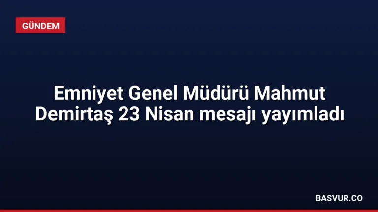 Emniyet Genel Müdürü Mahmut Demirtaş 23 Nisan mesajı yayımladı