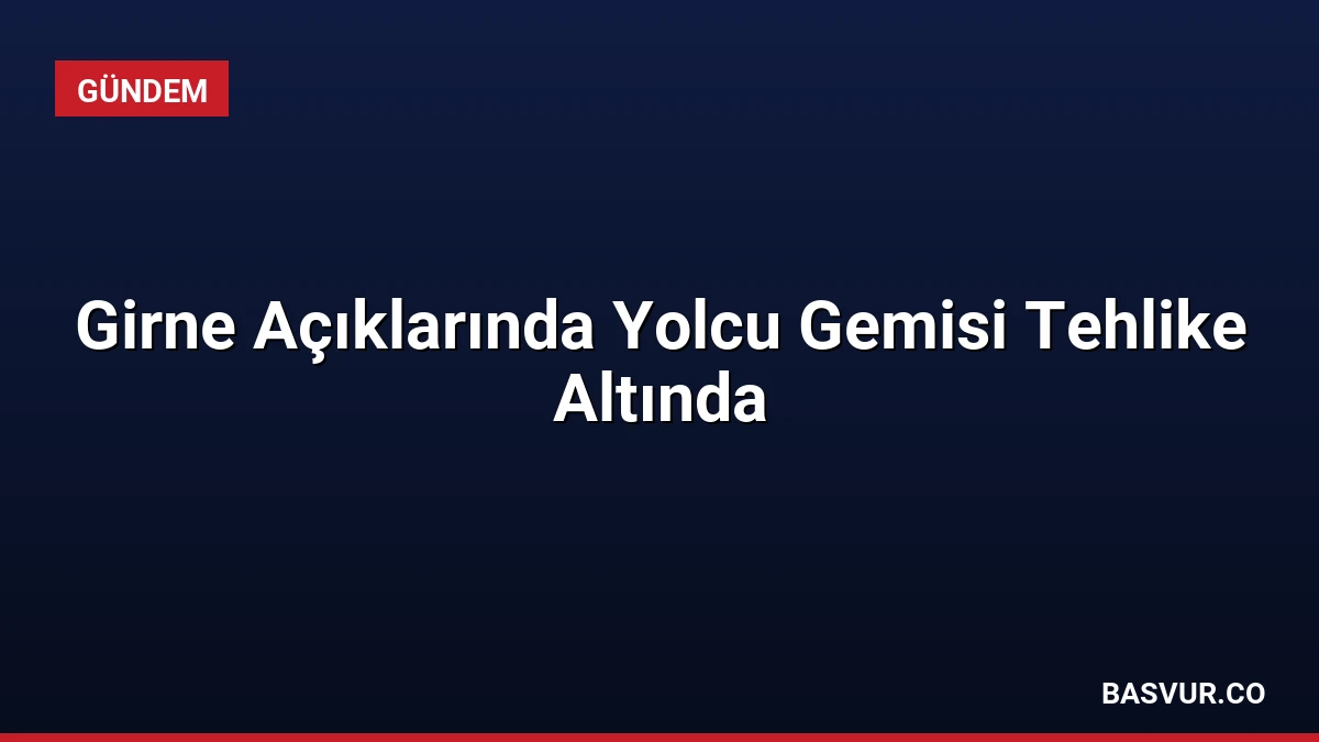 Girne Açıklarında Yolcu Gemisi Tehlike Altında