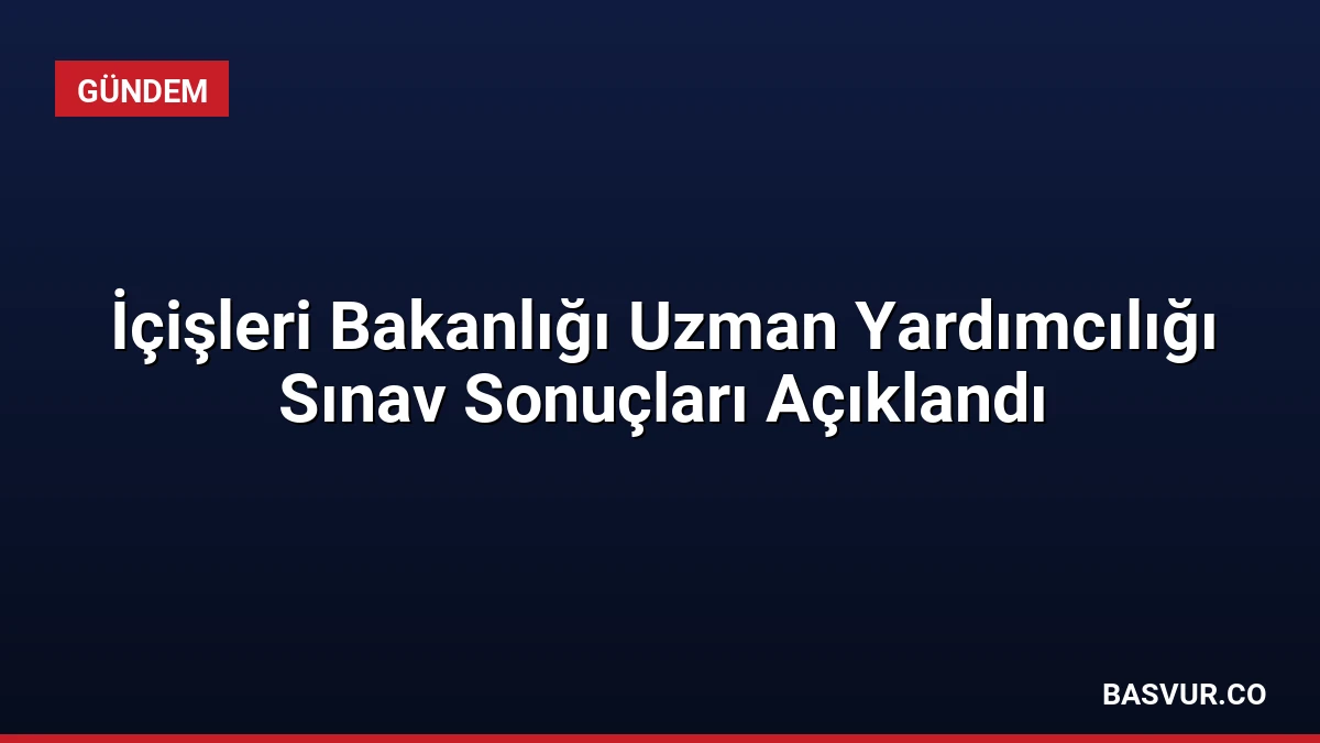 İçişleri Bakanlığı Uzman Yardımcılığı Sınav Sonuçları Açıklandı