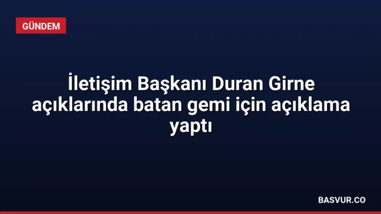 İletişim Başkanı Duran Girne açıklarında batan gemi için açıklama yaptı