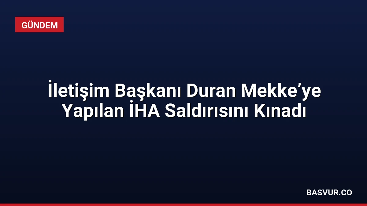 İletişim Başkanı Duran Mekke’ye Yapılan İHA Saldırısını Kınadı