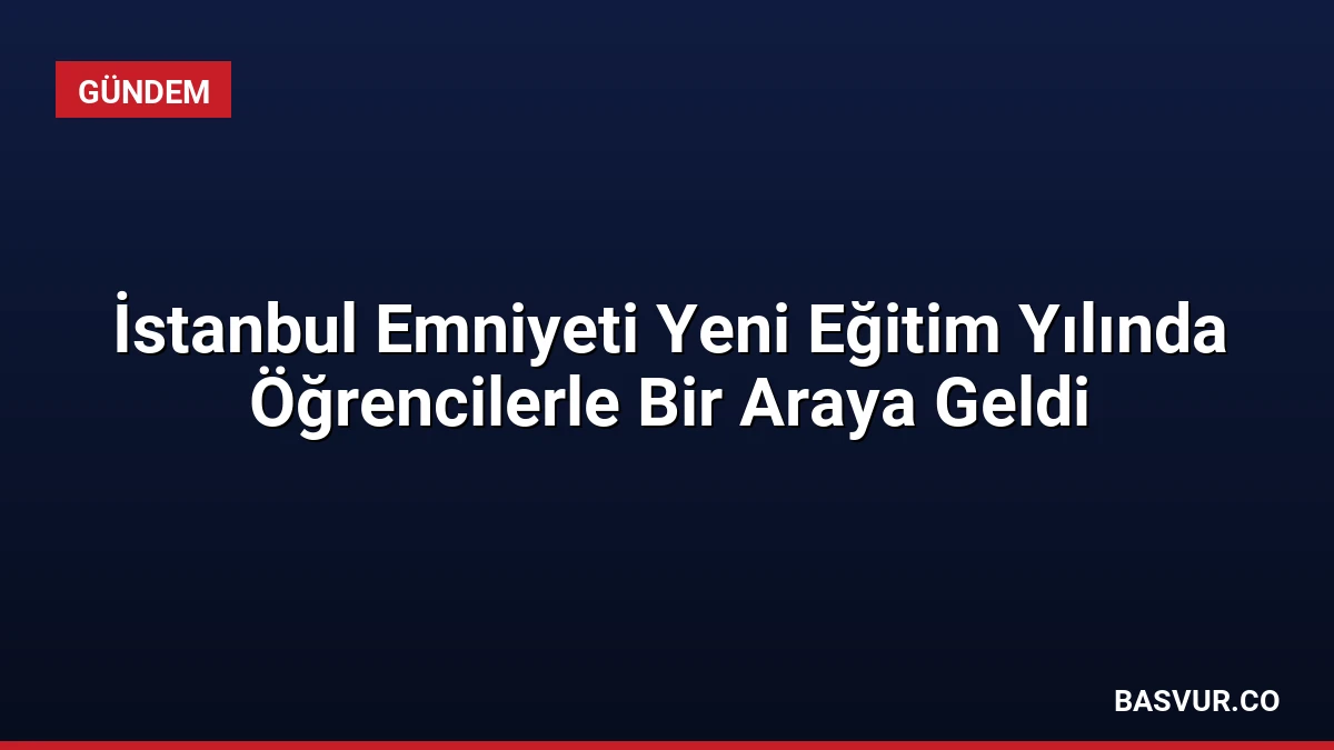 İstanbul Emniyeti Yeni Eğitim Yılında Öğrencilerle Bir Araya Geldi