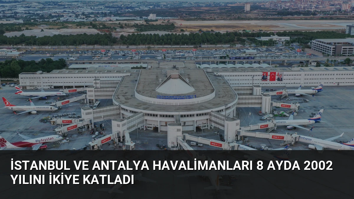 İstanbul ve Antalya Havalimanları 8 Ayda 2002 Yılını İkiye Katladı