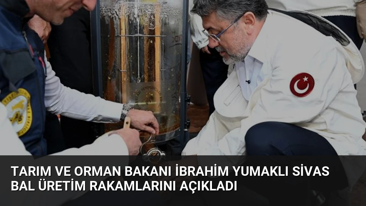 Tarım ve Orman Bakanı İbrahim Yumaklı Sivas Bal Üretim Rakamlarını Açıkladı