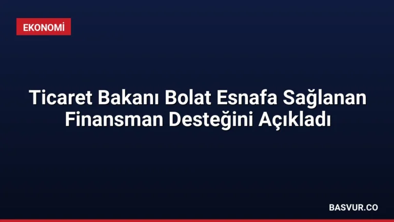 Ticaret Bakanı Bolat Esnafa Sağlanan Finansman Desteğini Açıkladı