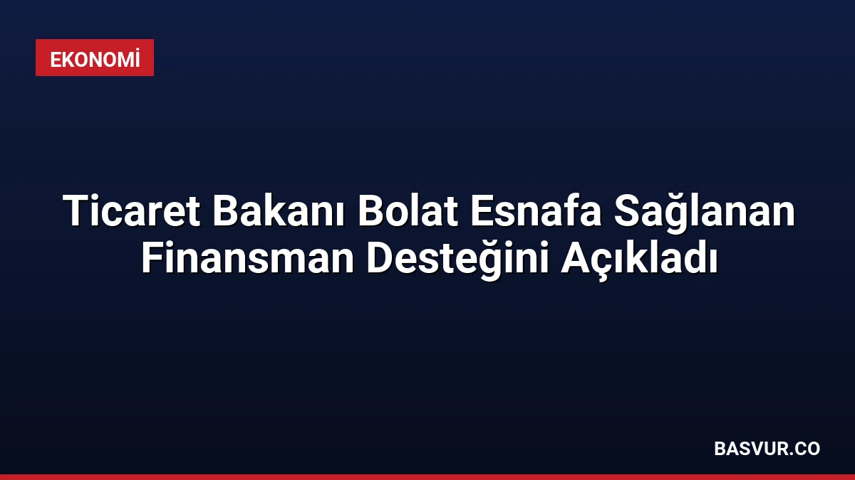 Ticaret Bakanı Bolat Esnafa Sağlanan Finansman Desteğini Açıkladı