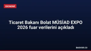 Ticaret Bakanı Bolat MÜSİAD EXPO 2026 fuar verilerini açıkladı