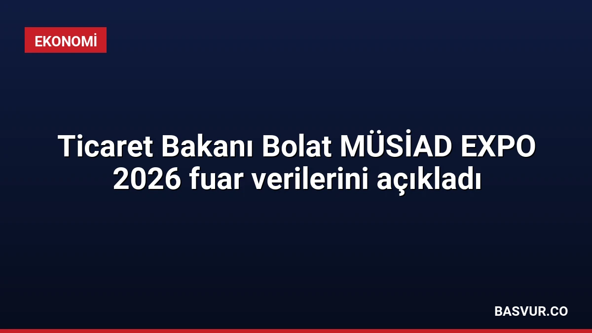 Ticaret Bakanı Bolat MÜSİAD EXPO 2026 fuar verilerini açıkladı