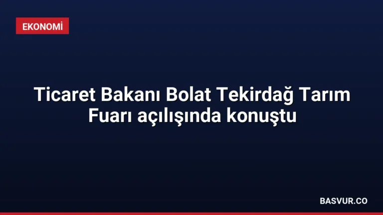 Ticaret Bakanı Bolat Tekirdağ Tarım Fuarı açılışında konuştu