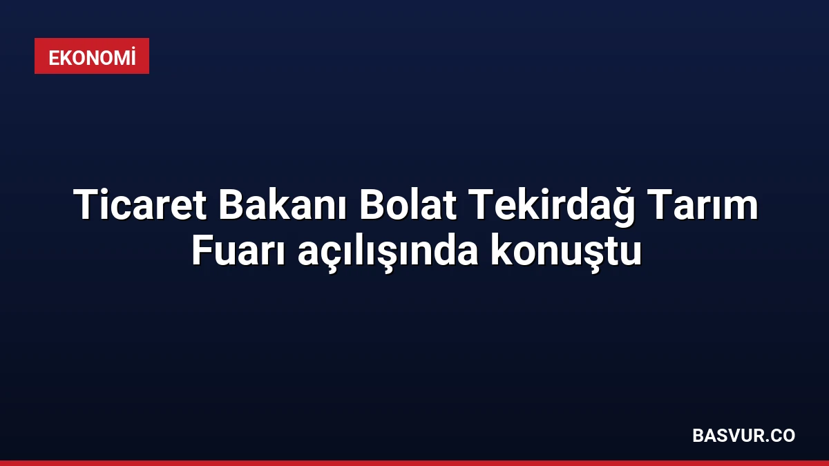Ticaret Bakanı Bolat Tekirdağ Tarım Fuarı açılışında konuştu