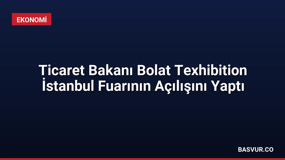 Ticaret Bakanı Bolat Texhibition İstanbul Fuarının Açılışını Yaptı