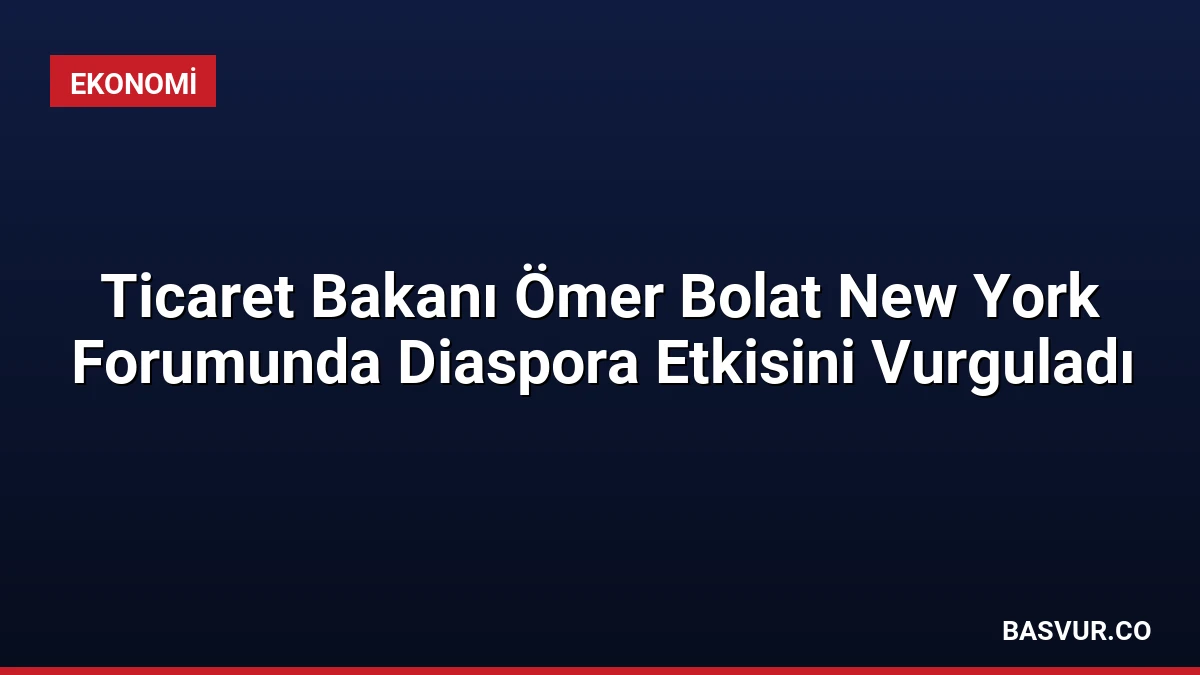 Ticaret Bakanı Ömer Bolat New York Forumunda Diaspora Etkisini Vurguladı