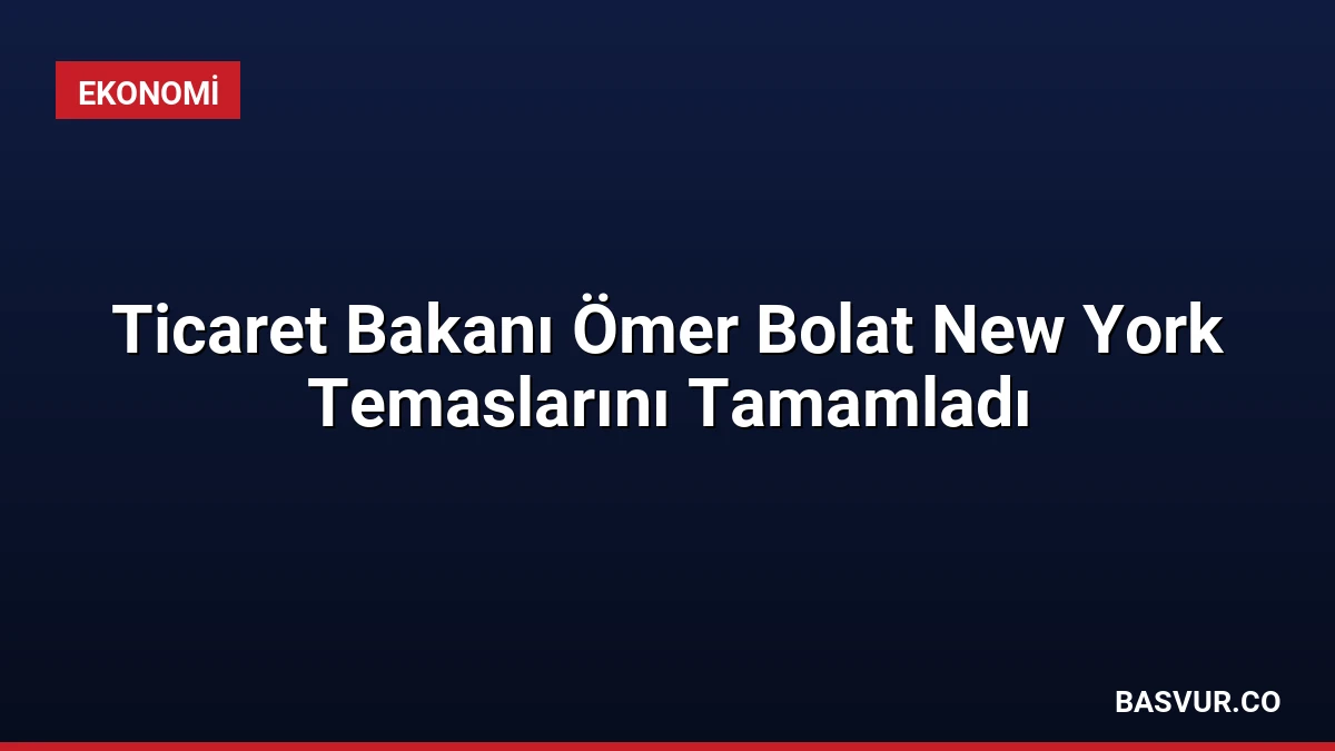 Ticaret Bakanı Ömer Bolat New York Temaslarını Tamamladı