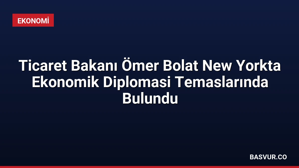 Ticaret Bakanı Ömer Bolat New Yorkta Ekonomik Diplomasi Temaslarında Bulundu