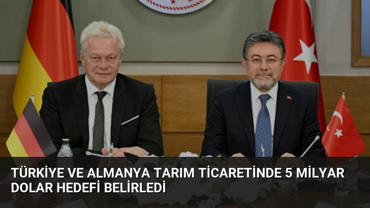 Türkiye ve Almanya Tarım Ticaretinde 5 Milyar Dolar Hedefi Belirledi