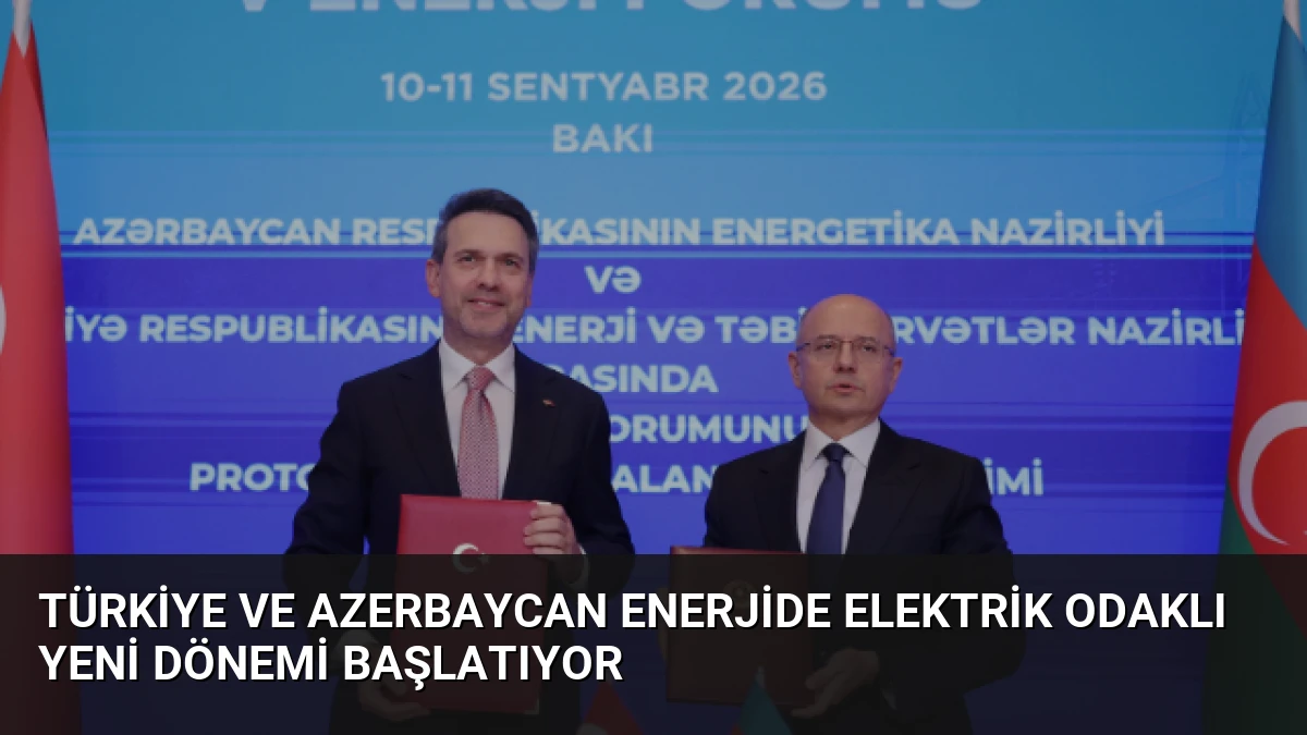 Türkiye ve Azerbaycan Enerjide Elektrik Odaklı Yeni Dönemi Başlatıyor