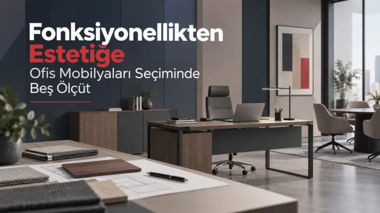 Fonksiyonellikten Estetiğe Ofis Mobilyaları Seçiminde Beş Ölçüt