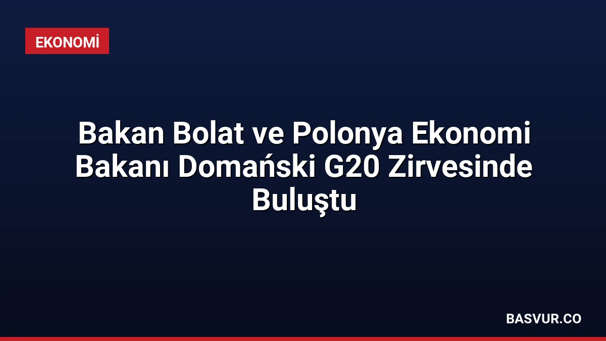Bakan Bolat ve Polonya Ekonomi Bakanı Domański G20 Zirvesinde Buluştu