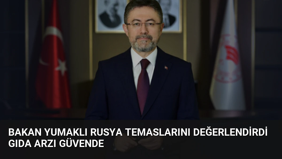 Bakan Yumaklı Rusya Temaslarını Değerlendirdi Gıda Arzı Güvende