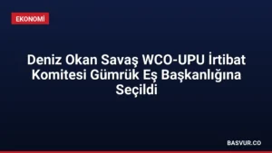 Deniz Okan Savaş WCO-UPU İrtibat Komitesi Gümrük Eş Başkanlığına Seçildi