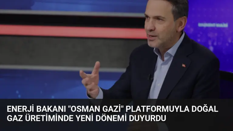 Enerji Bakanı “Osman Gazi” Platformuyla Doğal Gaz Üretiminde Yeni Dönemi Duyurdu