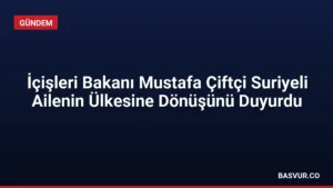 İçişleri Bakanı Mustafa Çiftçi Suriyeli Ailenin Ülkesine Dönüşünü Duyurdu