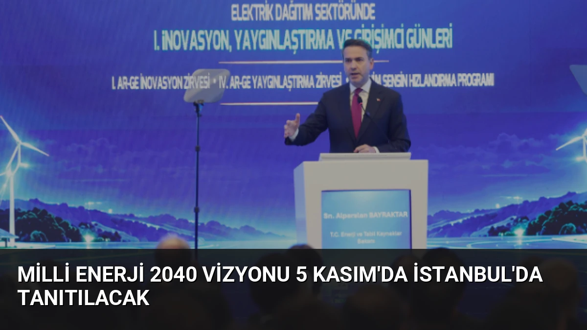 Milli Enerji 2040 Vizyonu 5 Kasım’da İstanbul’da Tanıtılacak