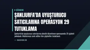Şanlıurfa’da Uyuşturucu Satıcılarına Operasyon 29 Tutuklama