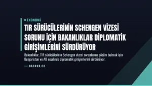 TIR Sürücülerinin Schengen Vizesi Sorunu İçin Bakanlıklar Diplomatik Girişimlerini Sürdürüyor